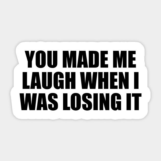 You made me laugh when I was losing it Sticker by D1FF3R3NT